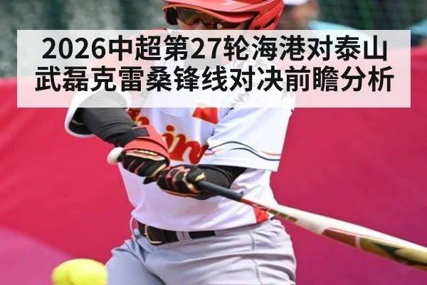 2026中超第27轮海港对泰山武磊克雷桑锋线对决前瞻分析 - kaiyun